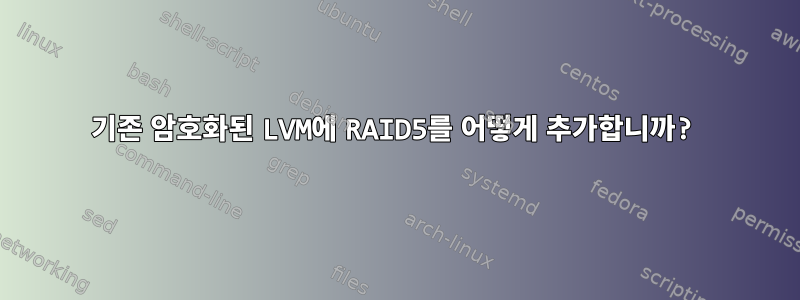 기존 암호화된 LVM에 RAID5를 어떻게 추가합니까?