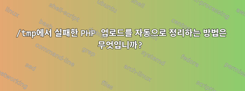 /tmp에서 실패한 PHP 업로드를 자동으로 정리하는 방법은 무엇입니까?