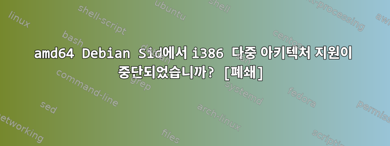 amd64 Debian Sid에서 i386 다중 아키텍처 지원이 중단되었습니까? [폐쇄]