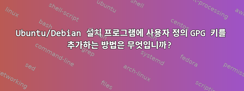 Ubuntu/Debian 설치 프로그램에 사용자 정의 GPG 키를 추가하는 방법은 무엇입니까?