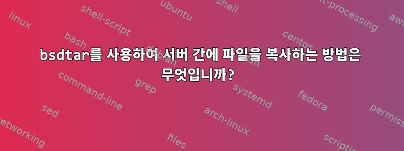 bsdtar를 사용하여 서버 간에 파일을 복사하는 방법은 무엇입니까?