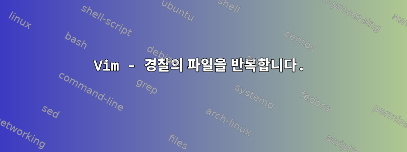 Vim - 경찰의 파일을 반복합니다.