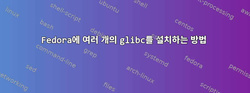 Fedora에 여러 개의 glibc를 설치하는 방법