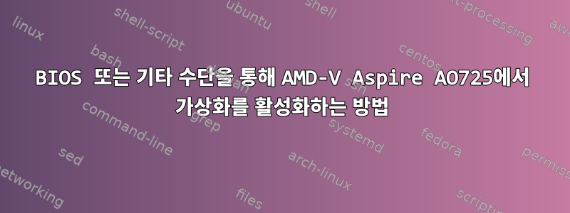 BIOS 또는 기타 수단을 통해 AMD-V Aspire AO725에서 가상화를 활성화하는 방법