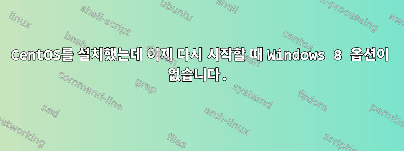 CentOS를 설치했는데 이제 다시 시작할 때 Windows 8 옵션이 없습니다.