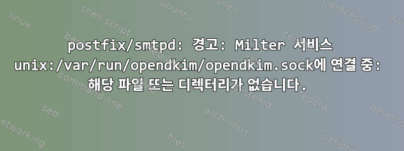 postfix/smtpd: 경고: Milter 서비스 unix:/var/run/opendkim/opendkim.sock에 연결 중: 해당 파일 또는 디렉터리가 없습니다.