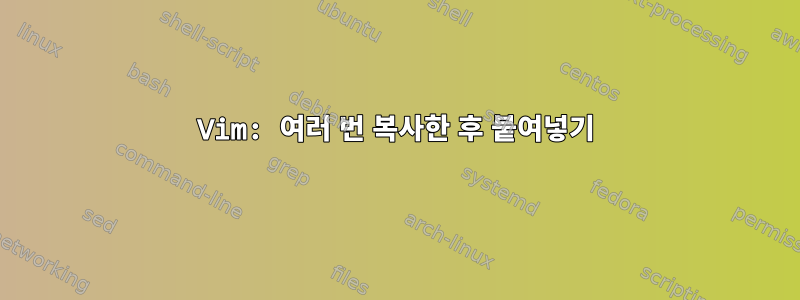 Vim: 여러 번 복사한 후 붙여넣기