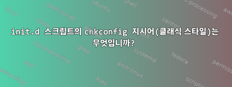 init.d 스크립트의 chkconfig 지시어(클래식 스타일)는 무엇입니까?