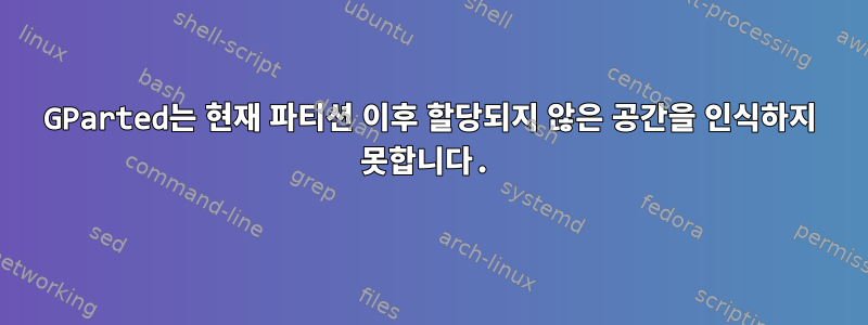 GParted는 현재 파티션 이후 할당되지 않은 공간을 인식하지 못합니다.