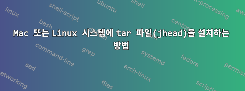 Mac 또는 Linux 시스템에 tar 파일(jhead)을 설치하는 방법