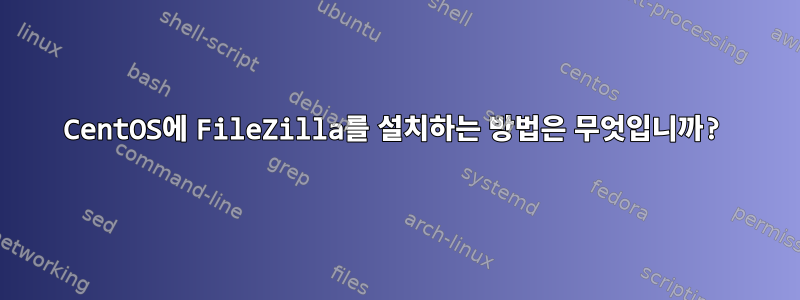 CentOS에 FileZilla를 설치하는 방법은 무엇입니까?