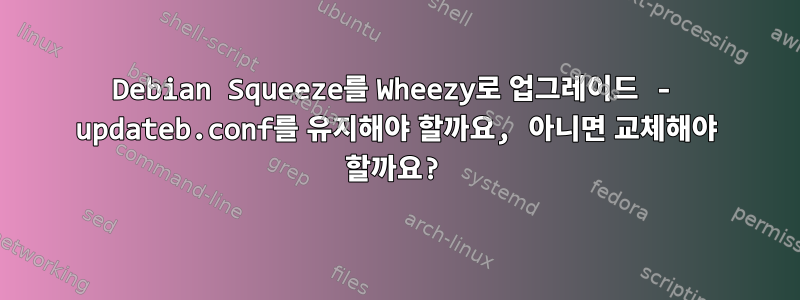 Debian Squeeze를 Wheezy로 업그레이드 - updateb.conf를 유지해야 할까요, 아니면 교체해야 할까요?