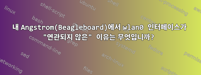 내 Angstrom(Beagleboard)에서 wlan0 인터페이스가 "연관되지 않은" 이유는 무엇입니까?