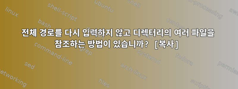 전체 경로를 다시 입력하지 않고 디렉터리의 여러 파일을 참조하는 방법이 있습니까? [복사]