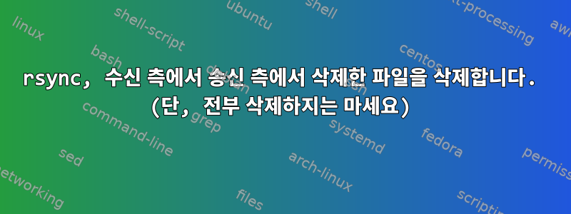 rsync, 수신 측에서 송신 측에서 삭제한 파일을 삭제합니다. (단, 전부 삭제하지는 마세요)