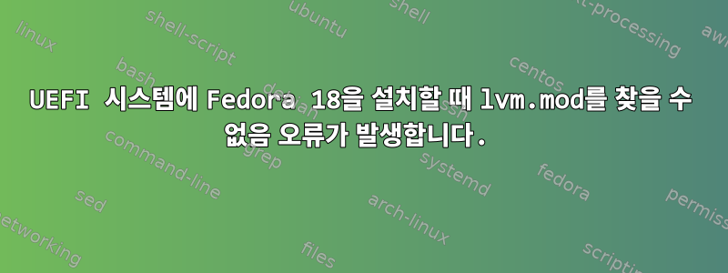 UEFI 시스템에 Fedora 18을 설치할 때 lvm.mod를 찾을 수 없음 오류가 발생합니다.