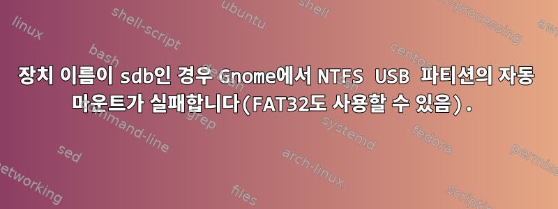 장치 이름이 sdb인 경우 Gnome에서 NTFS USB 파티션의 자동 마운트가 실패합니다(FAT32도 사용할 수 있음).