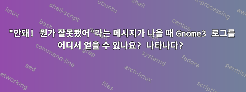 "안돼! 뭔가 잘못됐어"라는 메시지가 나올 때 Gnome3 로그를 어디서 얻을 수 있나요? 나타나다?