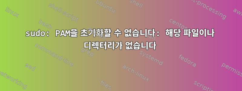 sudo: PAM을 초기화할 수 없습니다: 해당 파일이나 디렉터리가 없습니다