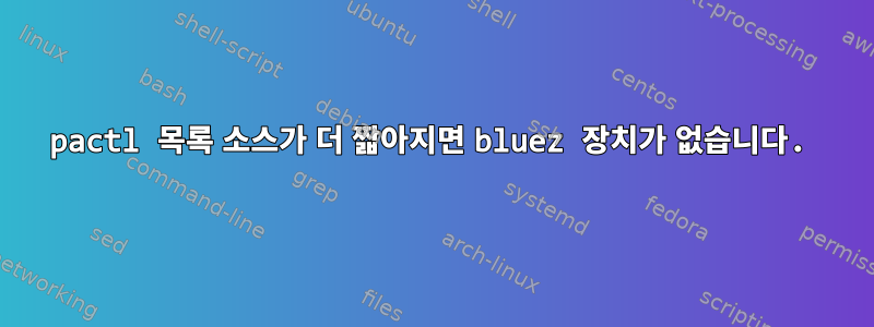 pactl 목록 소스가 더 짧아지면 bluez 장치가 없습니다.