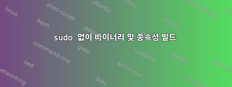 sudo 없이 바이너리 및 종속성 빌드