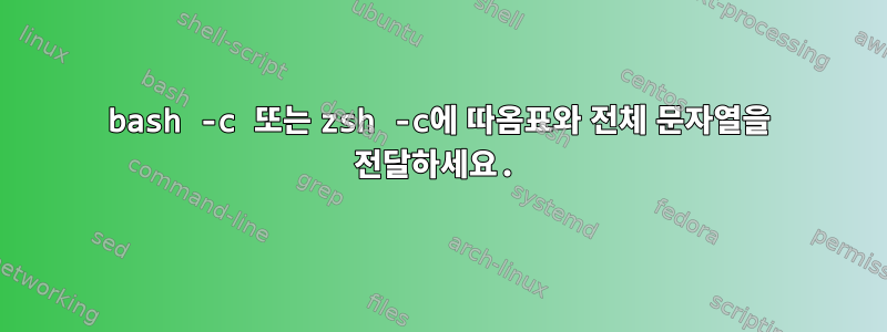 bash -c 또는 zsh -c에 따옴표와 전체 문자열을 전달하세요.