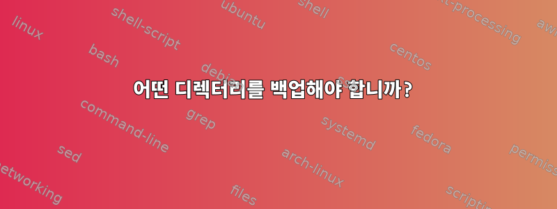 어떤 디렉터리를 백업해야 합니까?