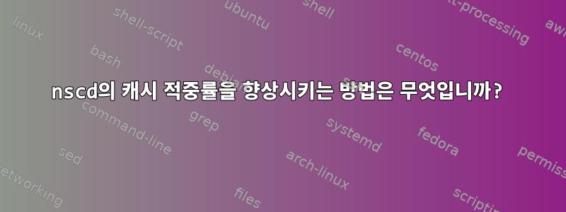 nscd의 캐시 적중률을 향상시키는 방법은 무엇입니까?