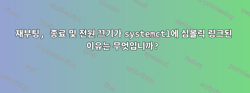 재부팅, 종료 및 전원 끄기가 systemctl에 심볼릭 링크된 이유는 무엇입니까?