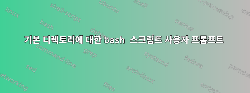 기본 디렉토리에 대한 bash 스크립트 사용자 프롬프트