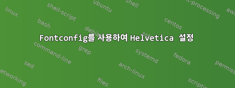 Fontconfig를 사용하여 Helvetica 설정