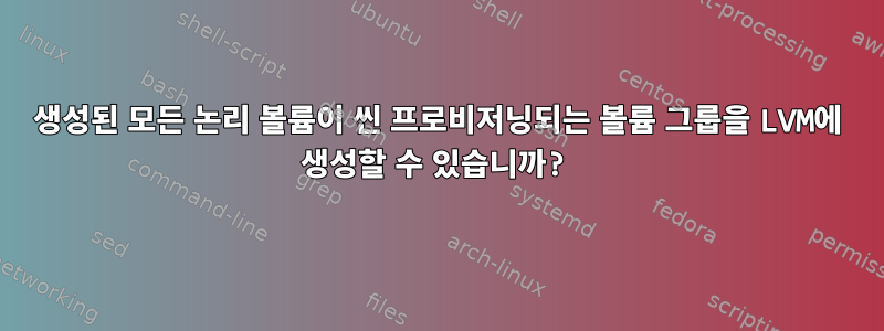 생성된 모든 논리 볼륨이 씬 프로비저닝되는 볼륨 그룹을 LVM에 생성할 수 있습니까?