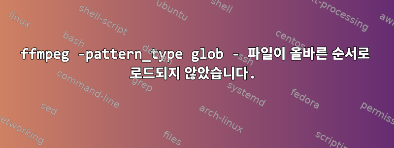 ffmpeg -pattern_type glob - 파일이 올바른 순서로 로드되지 않았습니다.