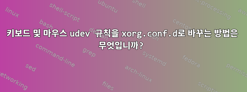 키보드 및 마우스 udev 규칙을 xorg.conf.d로 바꾸는 방법은 무엇입니까?