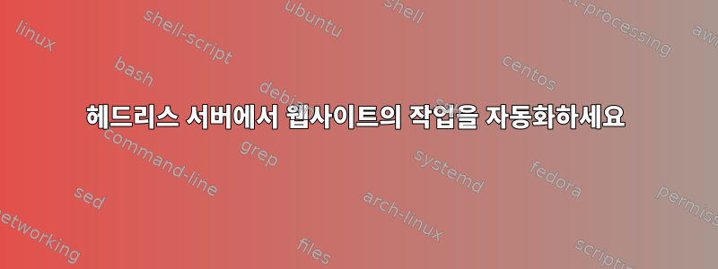 헤드리스 서버에서 웹사이트의 작업을 자동화하세요