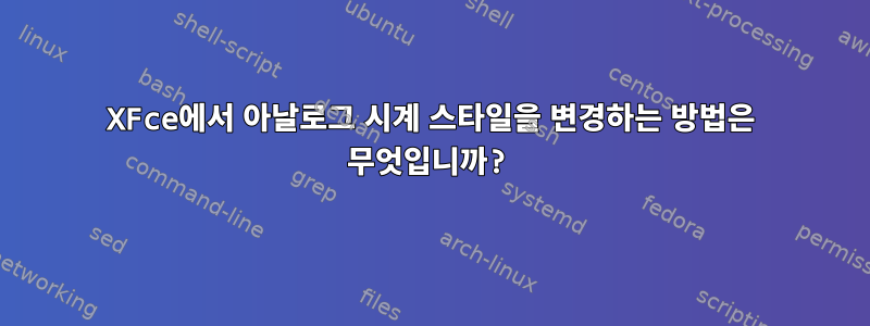 XFce에서 아날로그 시계 스타일을 변경하는 방법은 무엇입니까?