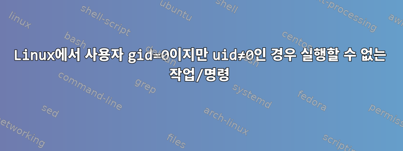 Linux에서 사용자 gid=0이지만 uid≠0인 경우 실행할 수 없는 작업/명령