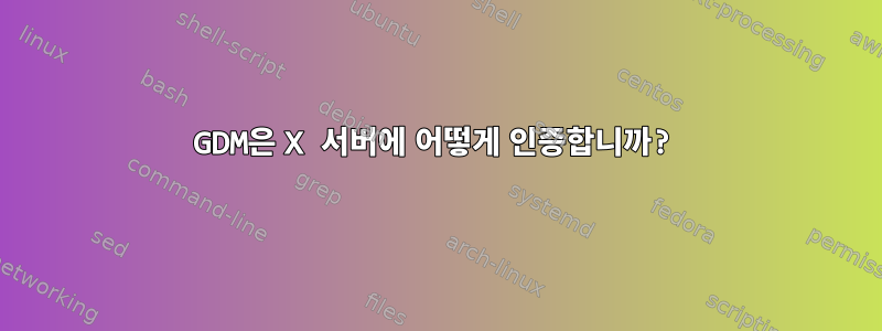 GDM은 X 서버에 어떻게 인증합니까?