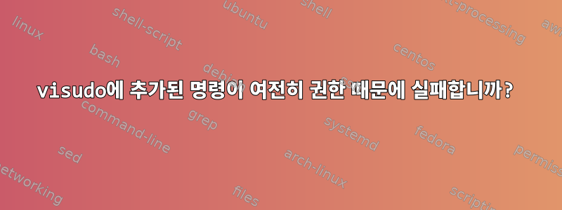 visudo에 추가된 명령이 여전히 권한 때문에 실패합니까?