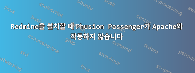 Redmine을 설치할 때 Phusion Passenger가 Apache와 작동하지 않습니다