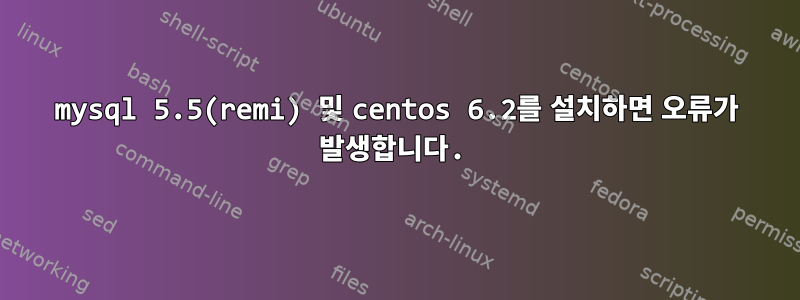 mysql 5.5(remi) 및 centos 6.2를 설치하면 오류가 발생합니다.