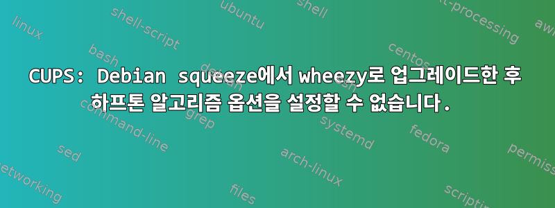 CUPS: Debian squeeze에서 wheezy로 업그레이드한 후 하프톤 알고리즘 옵션을 설정할 수 없습니다.