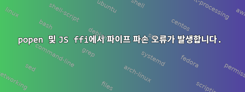 popen 및 JS ffi에서 파이프 파손 오류가 발생합니다.