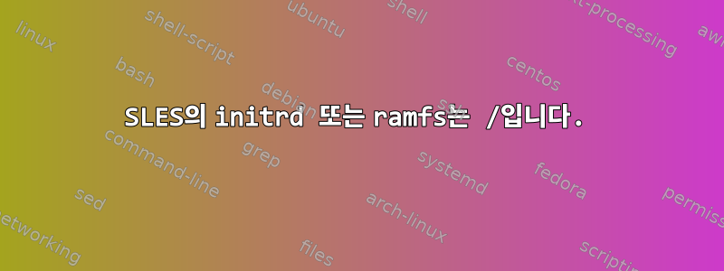 SLES의 initrd 또는 ramfs는 /입니다.