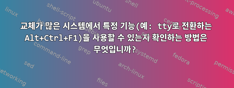 교체가 많은 시스템에서 특정 기능(예: tty로 전환하는 Alt+Ctrl+F1)을 사용할 수 있는지 확인하는 방법은 무엇입니까?