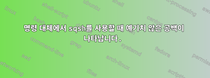 명령 대체에서 sqsh를 사용할 때 예기치 않은 공백이 나타납니다.