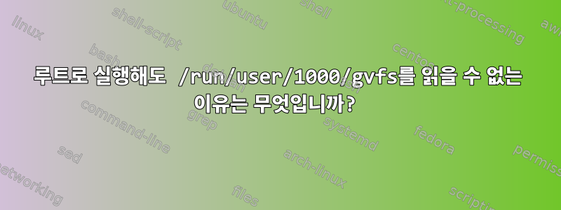 루트로 실행해도 /run/user/1000/gvfs를 읽을 수 없는 이유는 무엇입니까?