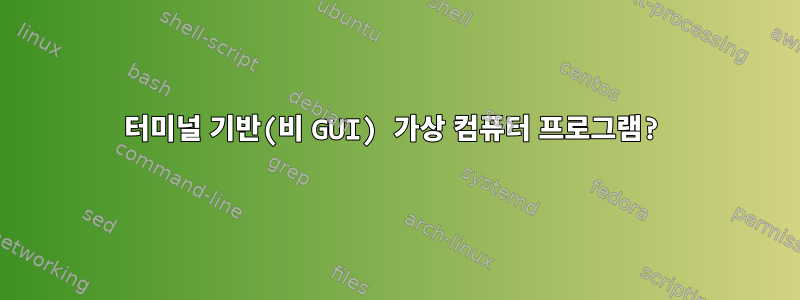 터미널 기반(비 GUI) 가상 컴퓨터 프로그램?