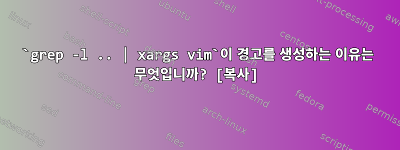 `grep -l .. | xargs vim`이 경고를 생성하는 이유는 무엇입니까? [복사]