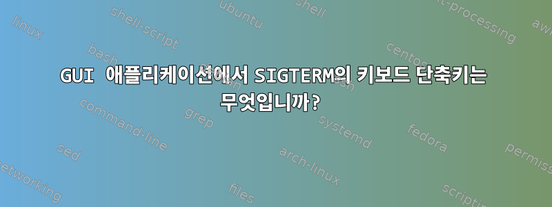 GUI 애플리케이션에서 SIGTERM의 키보드 단축키는 무엇입니까?